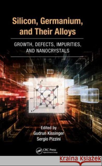 Silicon, Germanium, and Their Alloys: Growth, Defects, Impurities, and Nanocrystals Kissinger, Gudrun 9781466586642 CRC Press