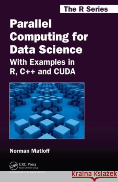 Parallel Computing for Data Science: With Examples in R, C++ and Cuda Norman Matloff 9781466587014 CRC Press