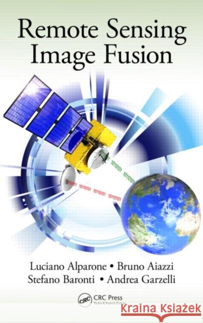 Remote Sensing Image Fusion Luciano Alparone Bruno Aiazzi Stefano Baronti 9781466587496 CRC Press