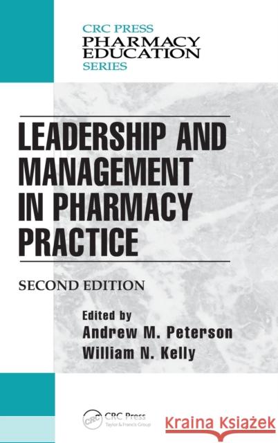 Leadership and Management in Pharmacy Practice Andrew M. Peterson William N. Kelly 9781466589629 CRC Press