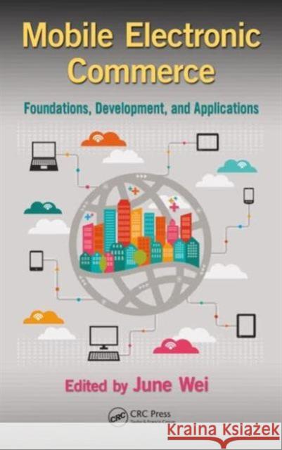 Mobile Electronic Commerce: Foundations, Development, and Applications June Wei 9781466590908