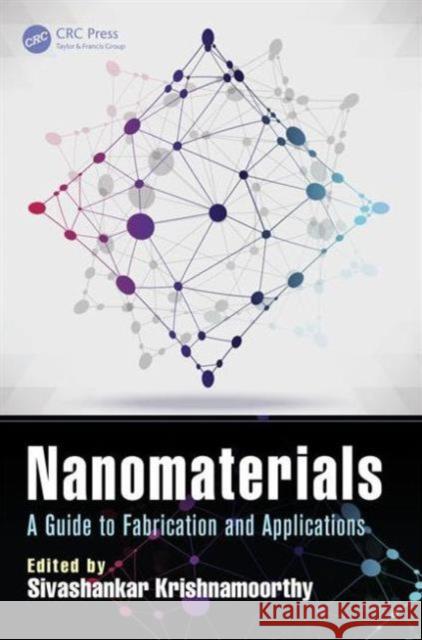 Nanomaterials: A Guide to Fabrication and Applications Sivashankar Krishnamoorthy Gordon Harling 9781466591257 CRC Press