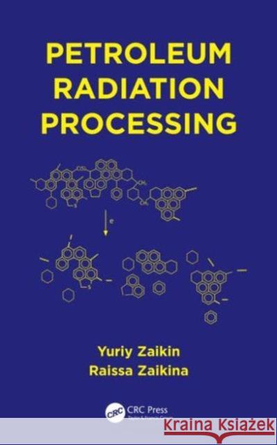 Petroleum Radiation Processing Yuriiy Zaikin Raissa Zaikina 9781466593107 CRC Press