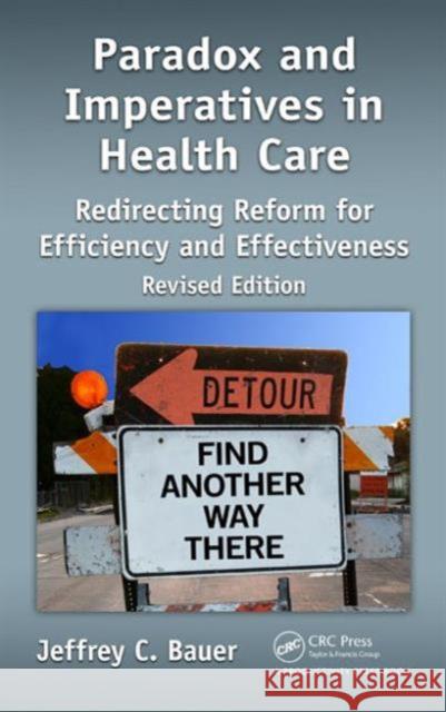 Paradox and Imperatives in Health Care: Redirecting Reform for Efficiency and Effectiveness, Revised Edition Jeffrey C. Bauer   9781466593244