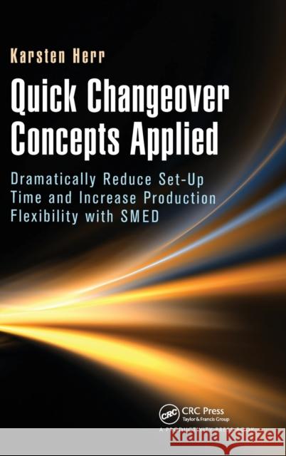 Quick Changeover Concepts Applied: Dramatically Reduce Set-Up Time and Increase Production Flexibility with Smed Herr, Karsten 9781466596313 CRC Press