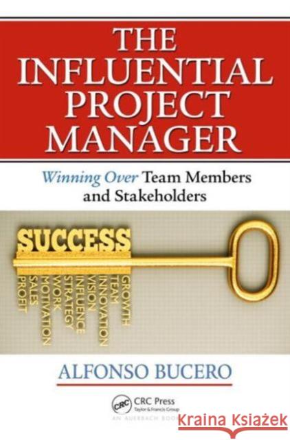 The Influential Project Manager: Winning Over Team Members and Stakeholders Alfonso Bucero 9781466596337 Auerbach Publications