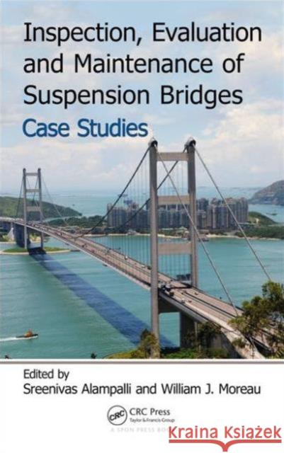 Inspection, Evaluation and Maintenance of Suspension Bridges Case Studies Sreenivas Alampalli William J. Moreau 9781466596887 CRC Press