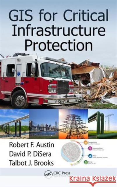 GIS for Critical Infrastructure Protection Robert F. Austin David P. Disera Talbot J. Brooks 9781466599345 CRC Press