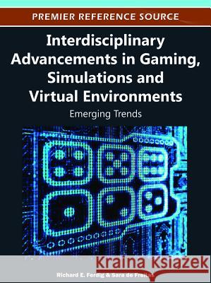 Interdisciplinary Advancements in Gaming, Simulations and Virtual Environments: Emerging Trends Ferdig, Richard E. 9781466600294