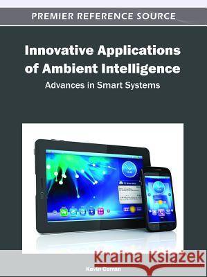 Innovative Applications of Ambient Intelligence: Advances in Smart Systems Curran, Kevin 9781466600386