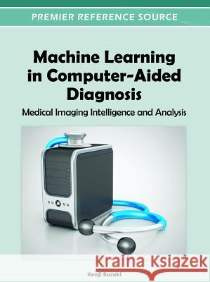 Machine Learning in Computer-Aided Diagnosis: Medical Imaging Intelligence and Analysis Suzuki, Kenji 9781466600591 Medical Information Science Reference