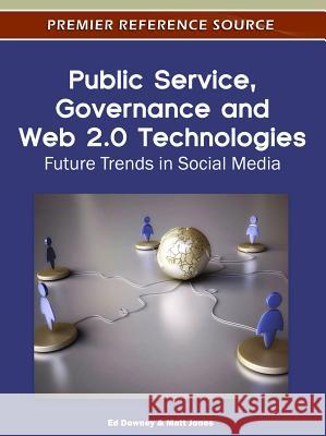 Public Service, Governance and Web 2.0 Technologies: Future Trends in Social Media Downey, Ed 9781466600713 Information Science Reference