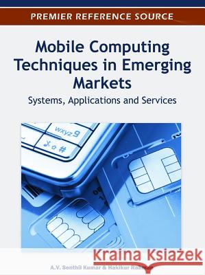 Mobile Computing Techniques in Emerging Markets: Systems, Applications and Services Kumar, A. V. Senthil 9781466600805 Information Science Reference