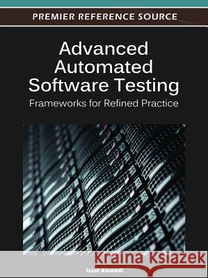 Advanced Automated Software Testing: Frameworks for Refined Practice Alsmadi, Izzat 9781466600898 Information Science Reference
