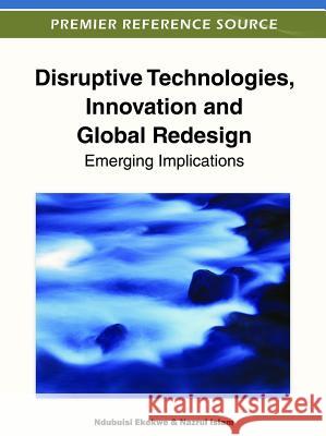 Disruptive Technologies, Innovation and Global Redesign: Emerging Implications Ekekwe, Ndubuisi 9781466601345 Information Science Reference