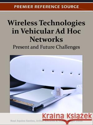 Wireless Technologies in Vehicular Ad Hoc Networks: Present and Future Challenges Aquino-Santos, Raul 9781466602090 Information Science Reference