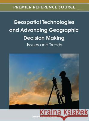 Geospatial Technologies and Advancing Geographic Decision Making: Issues and Trends Albert, Donald P. 9781466602588 Information Science Reference