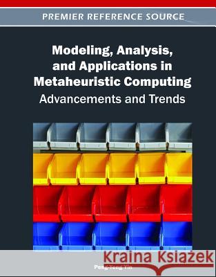 Modeling, Analysis, and Applications in Metaheuristic Computing: Advancements and Trends Yin, Peng-Yeng 9781466602700 Information Science Reference