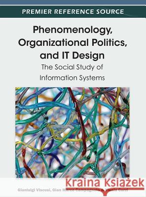 Phenomenology, Organizational Politics, and IT Design: The Social Study of Information Systems Viscusi, Gianluigi 9781466603035 Information Science Reference