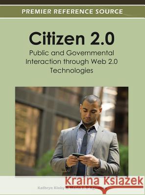 Citizen 2.0: Public and Governmental Interaction through Web 2.0 Technologies Kloby, Kathryn 9781466603189 0