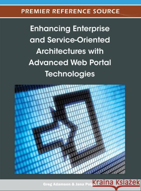 Enhancing Enterprise and Service-Oriented Architectures with Advanced Web Portal Technologies Greg Adamson Jana Polgar 9781466603363 Information Science Reference