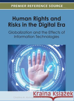 Human Rights and Risks in the Digital Era: Globalization and the Effects of Information Technologies Christina M. Akrivopoulou Nicolaos Garipidis 9781466608917 Information Science Reference