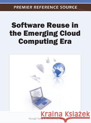 Software Reuse in the Emerging Cloud Computing Era Hongji Yang Xiaodong Liu 9781466608979 Information Science Reference