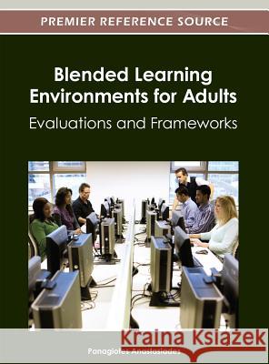 Blended Learning Environments for Adults: Evaluations and Frameworks Panagiotes S. Anastasiades 9781466609396 Information Science Reference