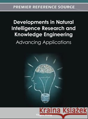 Developments in Natural Intelligence Research and Knowledge Engineering: Advancing Applications Wang, Yingxu 9781466617438