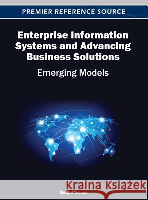 Enterprise Information Systems and Advancing Business Solutions: Emerging Models Tavana, Madjid 9781466617612 Business Science Reference