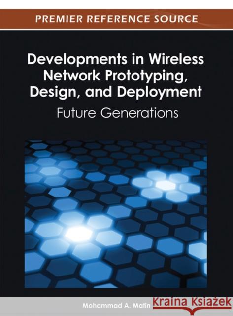 Developments in Wireless Network Prototyping, Design, and Deployment: Future Generations Matin, Mohammad A. 9781466617971 Information Science Reference