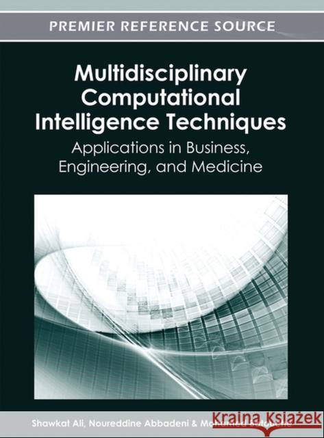 Multidisciplinary Computational Intelligence Techniques: Applications in Business, Engineering, and Medicine Ali, Shawkat 9781466618305 Information Science Reference