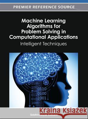 Machine Learning Algorithms for Problem Solving in Computational Applications: Intelligent Techniques Kulkarni, Siddhivinayak 9781466618336