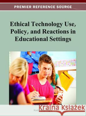 Ethical Technology Use, Policy, and Reactions in Educational Settings Kadir Beycioglu 9781466618824 Information Science Reference