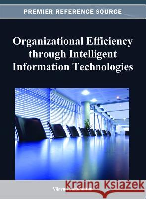Organizational Efficiency through Intelligent Information Technologies Vijayan Sugumaran 9781466620476