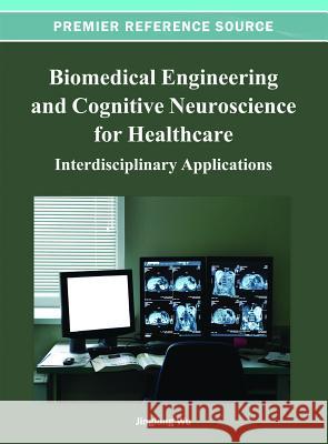 Biomedical Engineering and Cognitive Neuroscience for Healthcare: Interdisciplinary Applications Wu, Jinglong 9781466621138 Medical Information Science Reference