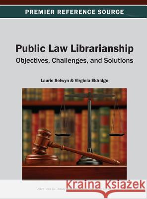 Public Law Librarianship: Objectives, Challenges, and Solutions Selwyn, Laurie 9781466621848 Information Science Reference