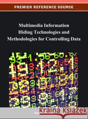 Multimedia Information Hiding Technologies and Methodologies for Controlling Data Kazuhiro Kondo 9781466622173