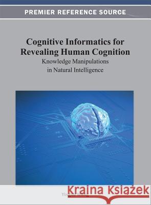 Cognitive Informatics for Revealing Human Cognition: Knowledge Manipulations in Natural Intelligence Wang, Yingxu 9781466624764