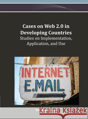 Cases on Web 2.0 in Developing Countries: Studies on Implementation, Application, and Use Azab, Nahed Amin 9781466625150 Information Science Reference