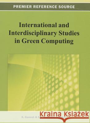 International and Interdisciplinary Studies in Green Computing K. Ganesh S. P. Anbuudayasankar 9781466626461 Information Science Reference