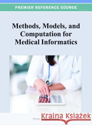 Methods, Models, and Computation for Medical Informatics Aryya Gangopadhyay 9781466626539 Medical Information Science Reference