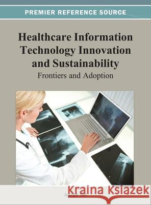Healthcare Information Technology Innovation and Sustainability: Frontiers and Adoption Tan, Joseph 9781466627970 Medical Information Science Reference