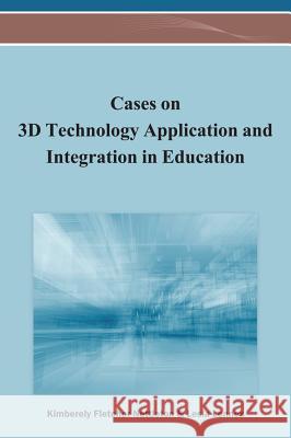 Cases on 3D Technology Application and Integration in Education Kimberely Fletcher Nettleton 9781466628151 Information Science Reference