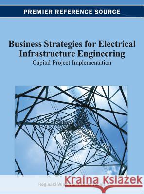 Business Strategies for Electrical Infrastructure Engineering: Capital Project Implementation Wilson, Reginald 9781466628397