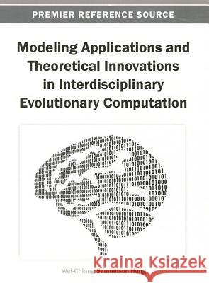 Modeling Applications and Theoretical Innovations in Interdisciplinary Evolutionary Computation Wei-Chiang Hong 9781466636286