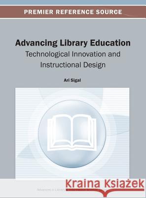 Advancing Library Education: Technological Innovation and Instructional Design Sigal, Ari 9781466636880 Information Science Reference