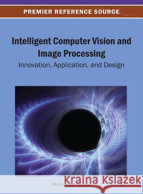 Intelligent Computer Vision and Image Processing: Innovation, Application, and Design Sarfraz, Muhammad 9781466639065 Information Science Reference