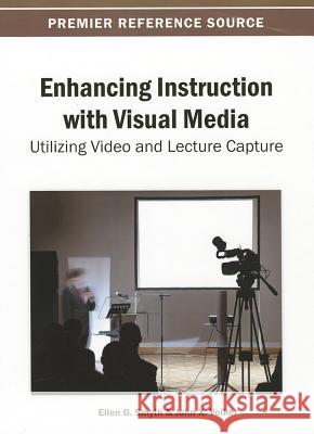 Enhancing Instruction with Visual Media: Utilizing Video and Lecture Capture Ellen G. Smyth John X. Volker 9781466639621