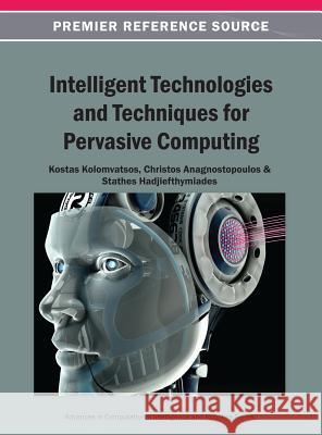 Intelligent Technologies and Techniques for Pervasive Computing Kostas Kolomvatsos Christos Anagnostopoulos Stathes Hadjiefthymiades 9781466640382